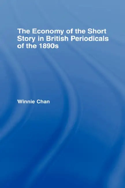 The Economy of the Short Story in British Periodicals of the 1890s by Winnie Chan