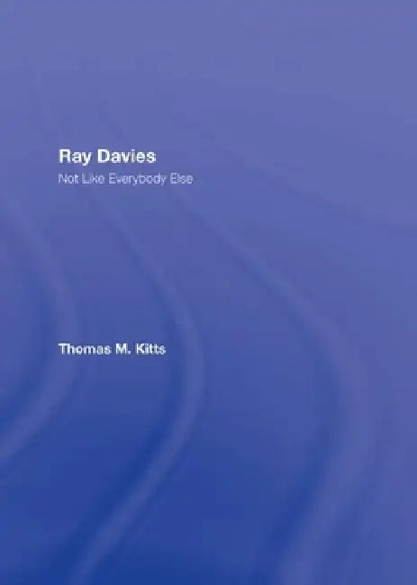 Ray Davies: Not Like Everybody Else by Thomas M. Kitts