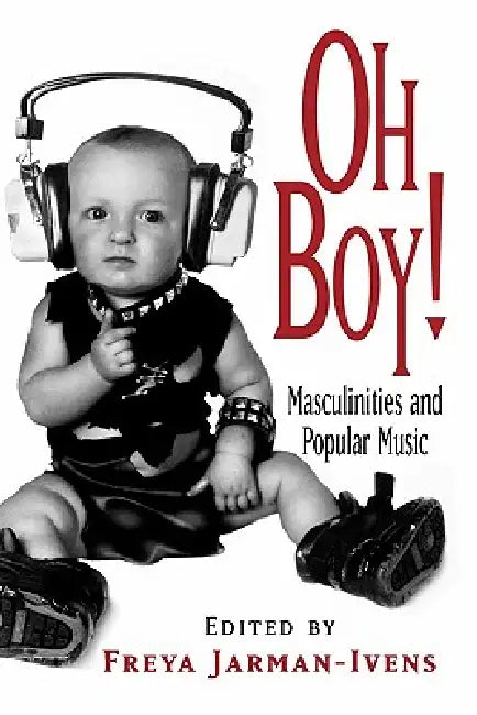 Oh Boy!: Masculinities and Popular Music by Freya Jarman-Ivens