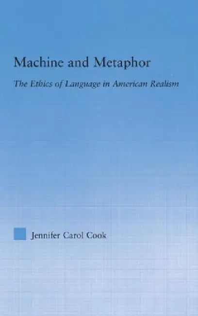 Machine and Metaphor: The Ethics of Language in American Realism by Jennifer C. Cook