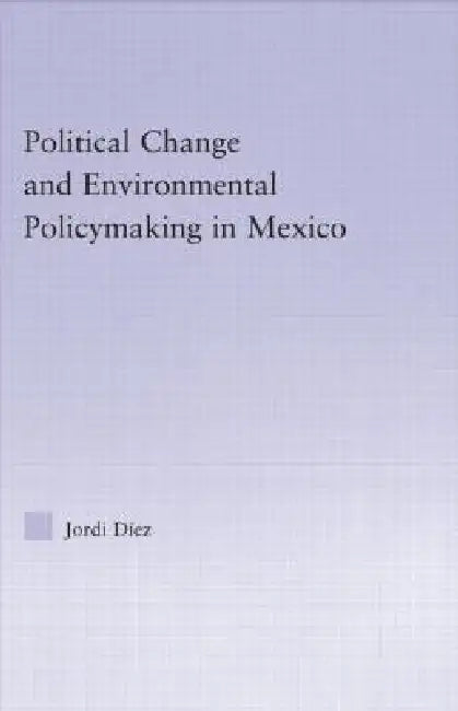 Political Change and Environmental Policymaking in Mexico by Jordi Diez
