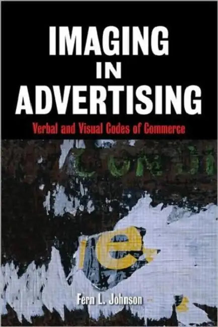 Imaging in Advertising: Verbal and Visual Codes of Commerce by Fern L. Johnson