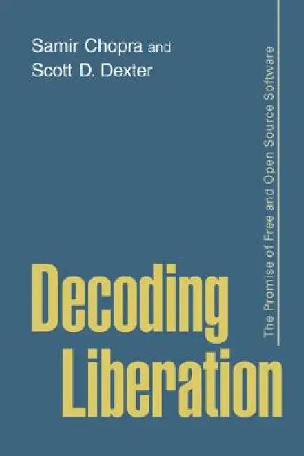 Decoding Liberation: The Promise of Free and Open Source Software by Samir Chopra