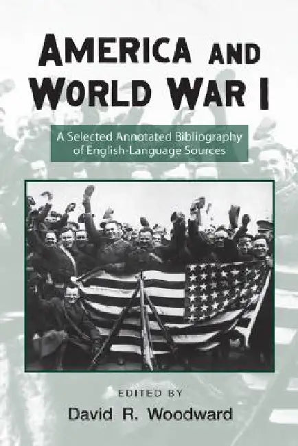 America and World War I: A Selected Annotated Bibliography of English-Language Sources by David Woodward