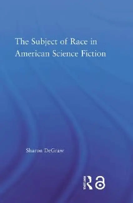 The Subject of Race in American Science Fiction by Sharon Degraw