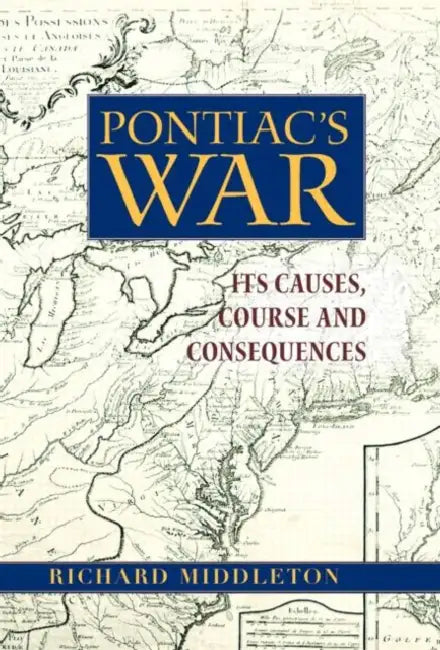 Pontiac's War: Its Causes, Course and Consequences by Richard Middleton