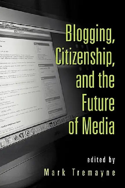 Blogging, Citizenship, and the Future of Media by Mark Tremayne