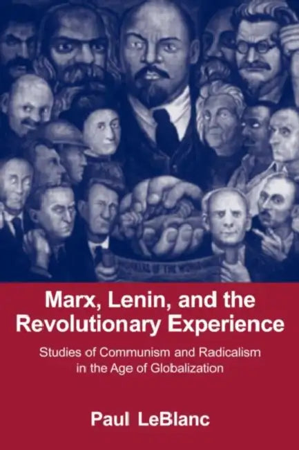 Marx, Lenin, and the Revolutionary Experience: Studies of Communism and Radicalism in an Age of Globalization by LeBlanc Paul