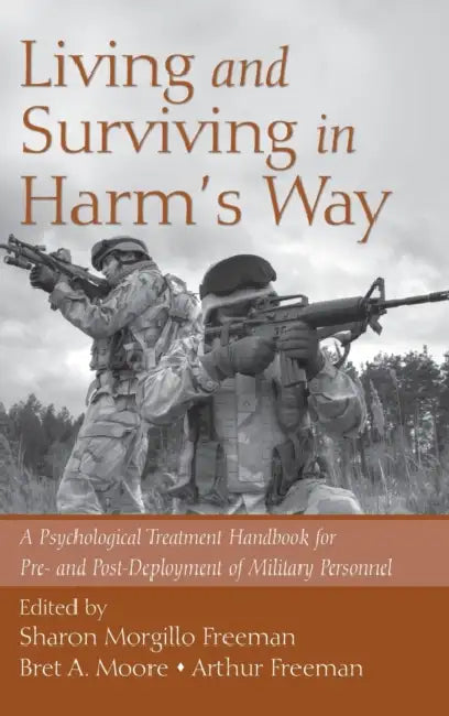 Living and Surviving in Harm's Way: A Psychological Treatment Handbook for Pre- and Post-Deployment of Military Personnel by Sharon Morgillo Freeman, Bret A. Moore, Arthur Freeman