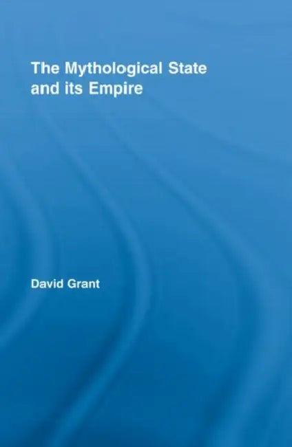 The Mythological State and Its Empire by David Grant