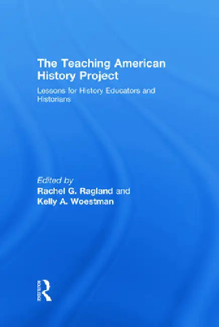 The Teaching American History Project: Lessons for History Educators and Historians by Rachel G. Ragland