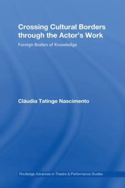 Crossing Cultural Borders Through the Actor's Work: Foreign Bodies of Knowledge by Cláudia Tatinge Nascimento