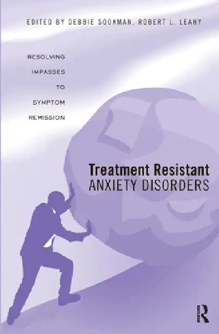 Treatment Resistant Anxiety Disorders: Resolving Impasses to Symptom Remission by Sookman Deborah