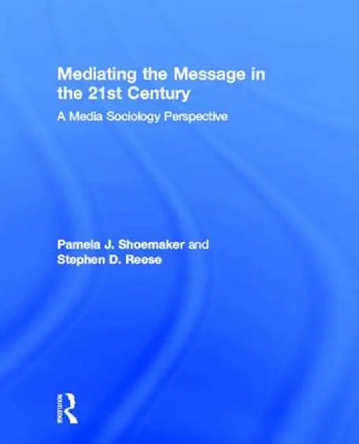 Mediating the Message in the 21st Century: A Media Sociology Perspective by Pamela J. Shoemaker