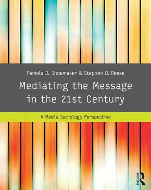 Mediating the Message in the 21st Century: A Media Sociology Perspective by Pamela J. Shoemaker