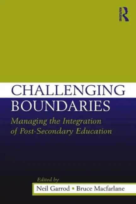 Challenging Boundaries: Managing the integration of post-secondary education by Neil Garrod, Bruce MacFarlane