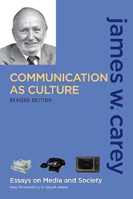 Communication as Culture: Essays on Media and Society by James W. Carey