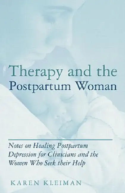 Therapy and the Postpartum Woman: Notes on Healing Postpartum Depression for Clinicians and the Women Who Seek their Help by Karen Kleiman