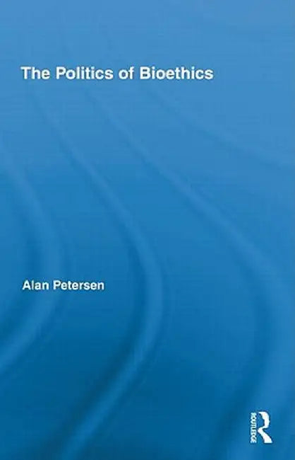 The Politics of Bioethics by Alan Petersen