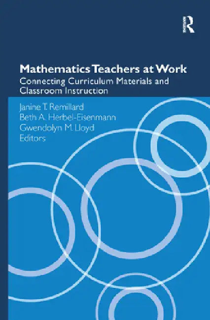 Mathematics Teachers at Work: Connecting Curriculum Materials and Classroom Instruction by Janine T. Remillard