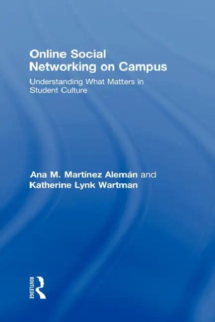 Online Social Networking on Campus: Understanding What Matters in Student Culture by Ana M. Martínez-Alemán, Katherine Lynk Wartman