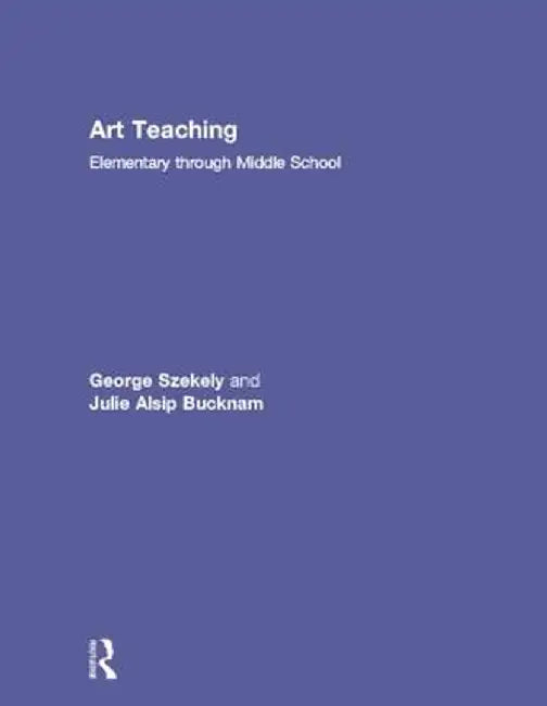 Art Teaching: Elementary Through Middle School by George Szekely