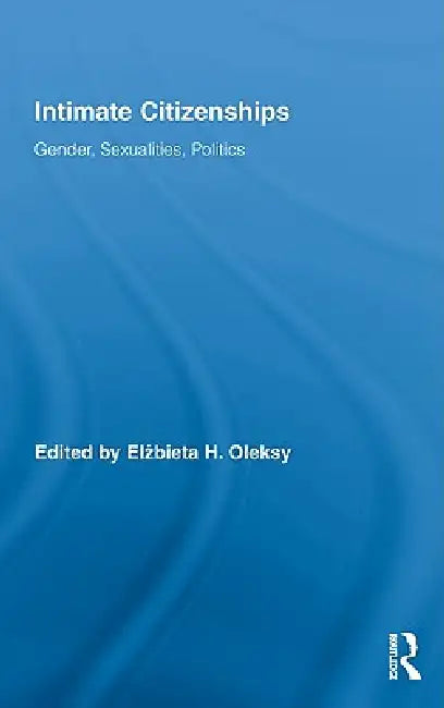 Intimate Citizenships: Gender, Sexualities, Politics by Elzbieta H. Oleksy