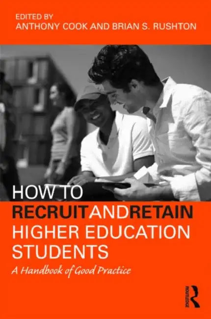 How to Recruit and Retain Higher Education Students: A Handbook of Good Practice by Tony Cook, Brian S. Rushton