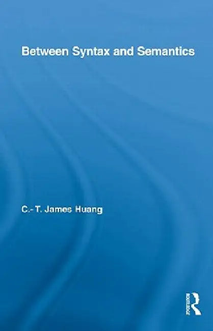 Between Syntax and Semantics by C. T. James Huang