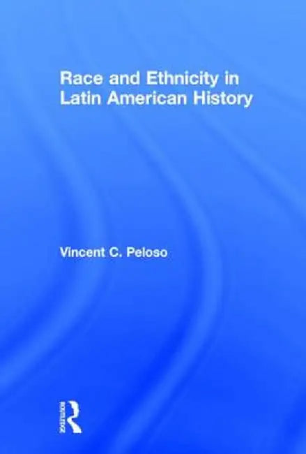 Race and Ethnicity in Latin American History by Vincent Peloso
