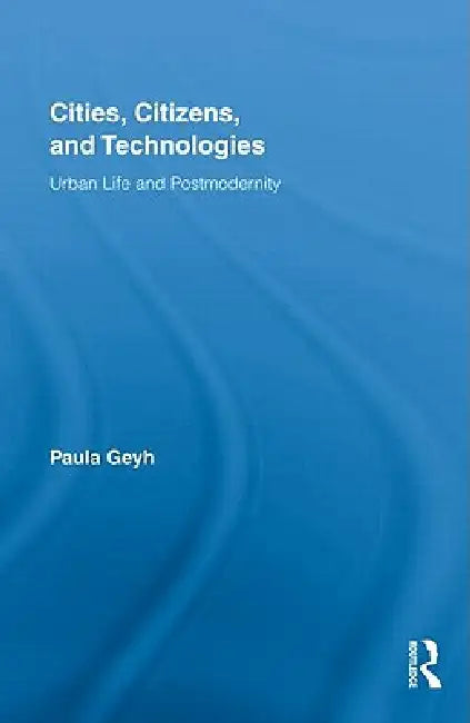 Cities, Citizens, and Technologies: Urban Life and Postmodernity by Paula Geyh