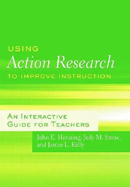 Using Action Research to Improve Instruction: An Interactive Guide for Teachers by Henning John E.