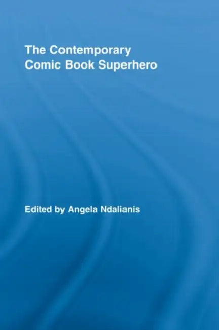 The Contemporary Comic Book Superhero by Angela Ndalianis