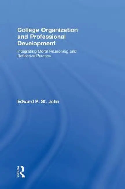 College Organization and Professional Development: Integrating Moral Reasoning and Reflective Practice by Edward St John