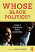 Whose Black Politics?: Cases in Post-Racial Black Leadership by Andra Gillespie