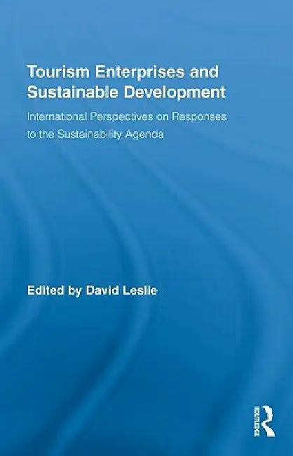 Tourism Enterprises and Sustainable Development: International Perspectives on Responses to the Sustainability Agenda by David Leslie