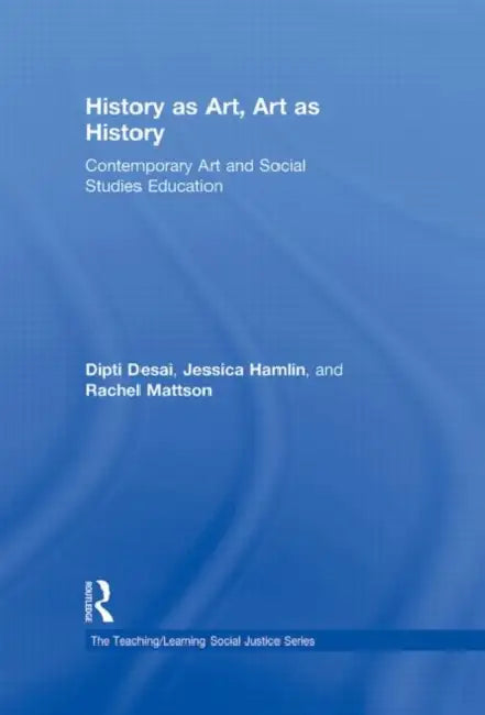 History as Art, Art as History: Contemporary Art and Social Studies Education by Dipti Desai