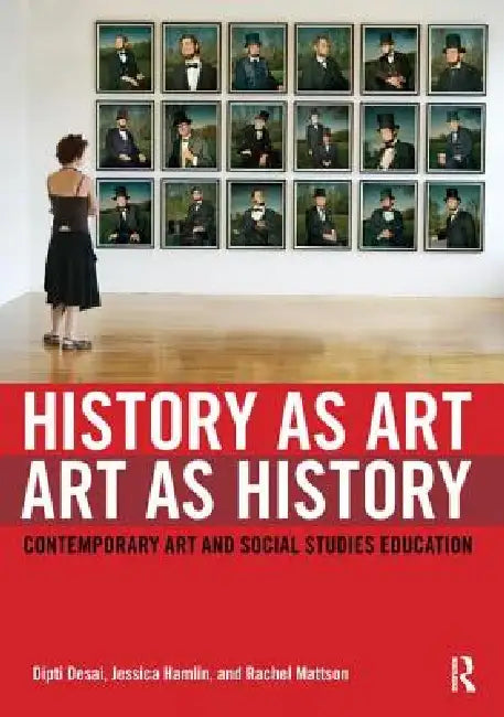 History as Art, Art as History: Contemporary Art and Social Studies Education by Dipti Desai