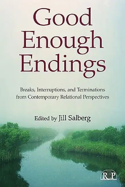 Good Enough Endings: Breaks, Interruptions, and Terminations from Contemporary Relational Perspectives by Jill Salberg