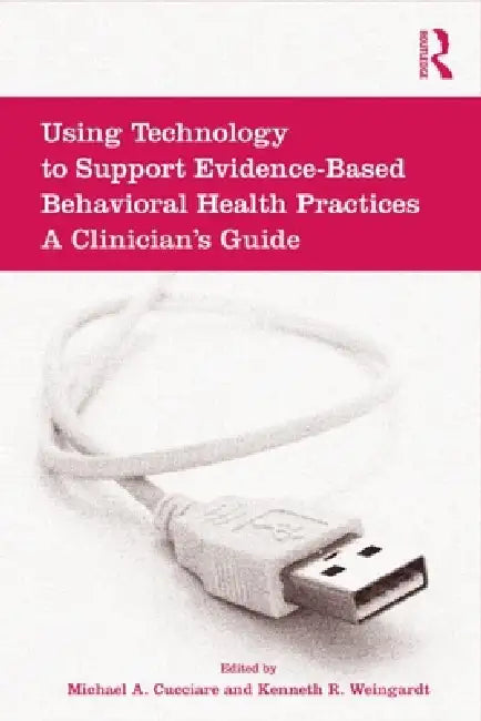 Using Technology to Support Evidence-Based Behavioral Health Practices: A Clinician's Guide by Michael A. Cucciare, Kenneth R. Weingardt