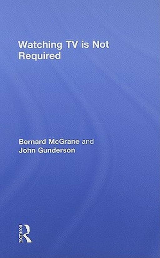 Watching Tv Is Not Required by Bernard McGrane, John Gunderson