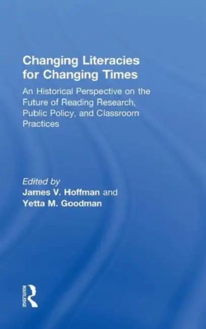 Changing Literacies for Changing Times: An Historical Perspective on the Future of Reading Research, Public Policy, and Classroom Practices by James V. Hoffman, Yetta M. Goodman