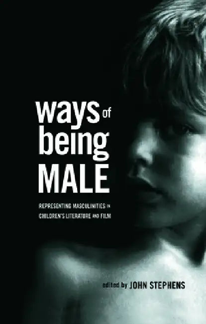 Ways of Being Male: Representing Masculinities in Children's Literature by Stephens John