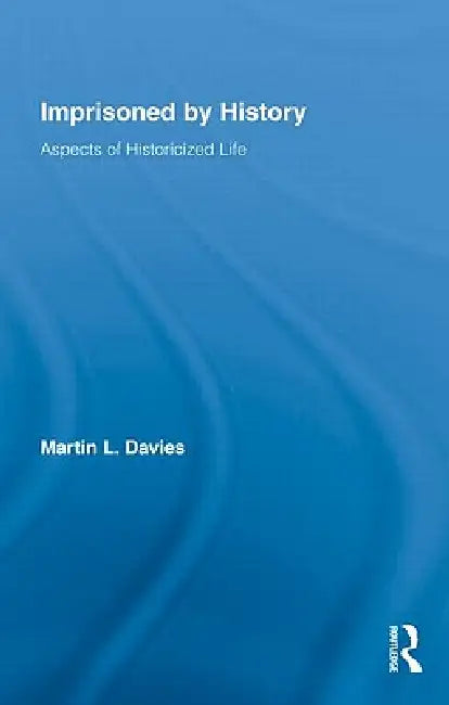 Imprisoned by History: Aspects of Historicized Life by Martin L. Davies