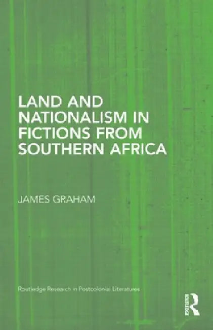 Land and Nationalism in Fictions from Southern Africa by James Graham