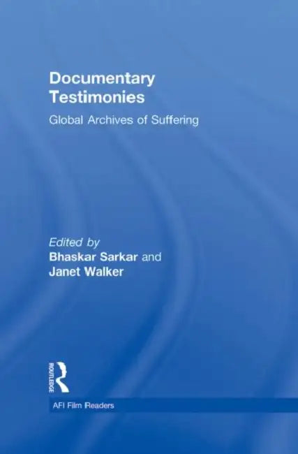 Documentary Testimonies: Global Archives of Suffering by Bhaskar Sarkar, Janet Walker