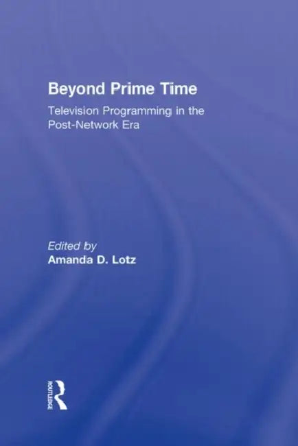 Beyond Prime Time: Television Programming in the Post-Network Era by Amanda Lotz