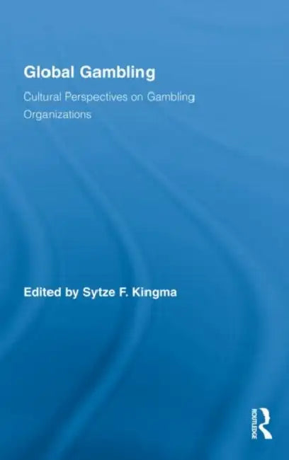 Global Gambling: Cultural Perspectives on Gambling Organizations by Kingma Sytze F.