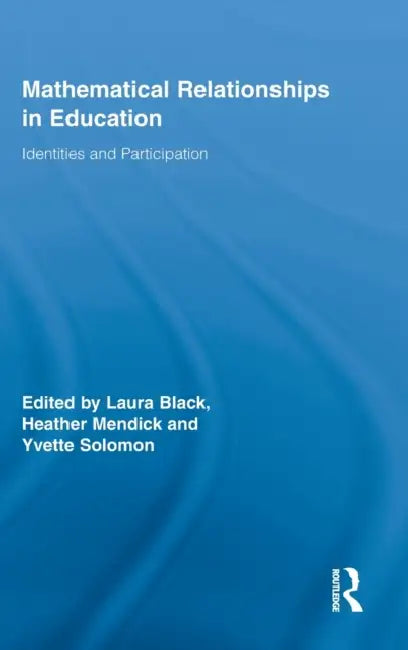 Mathematical Relationships in Education: Identities and Participation by Laura Black, Heather Mendick, Yvette Solomon