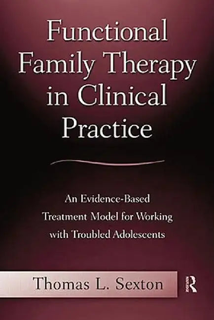 Functional Family Therapy in Clinical Practice: An Evidence-Based Treatment Model for Working With Troubled Adolescents by Thomas L. Sexton